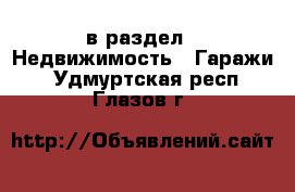  в раздел : Недвижимость » Гаражи . Удмуртская респ.,Глазов г.